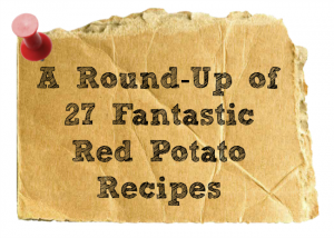 A Round-Up of 27 Fantastic Red Potato Recipes
