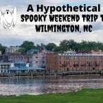 A Hypothetical Spooky Weekend Trip to Wilmington, NC